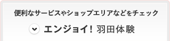 便利なサービスやショップエリアなどをチェック エンジョイ！羽田体験